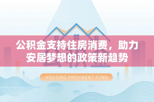 疏勒公积金支持住房消费，助力安居梦想的政策新趋势