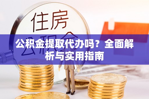 疏勒公积金提取代办吗？全面解析与实用指南