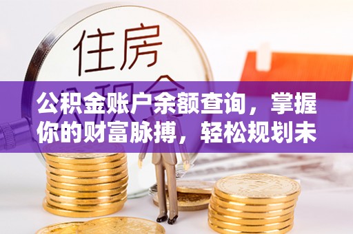 疏勒公积金账户余额查询，掌握你的财富脉搏，轻松规划未来