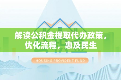 疏勒解读公积金提取代办政策，优化流程，惠及民生