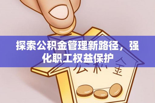 疏勒探索公积金管理新路径，强化职工权益保护