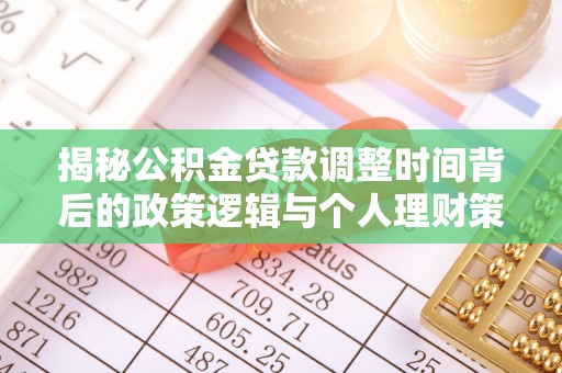 疏勒揭秘公积金贷款调整时间背后的政策逻辑与个人理财策略