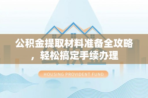 疏勒公积金提取材料准备全攻略，轻松搞定手续办理