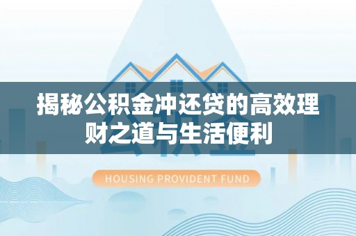 疏勒揭秘公积金冲还贷的高效理财之道与生活便利