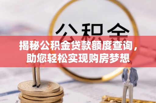 疏勒揭秘公积金贷款额度查询，助您轻松实现购房梦想