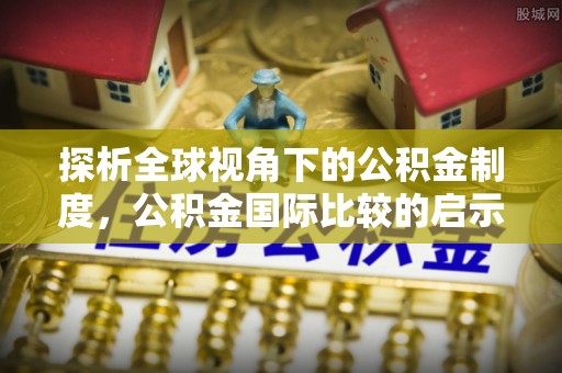 疏勒探析全球视角下的公积金制度，公积金国际比较的启示与借鉴