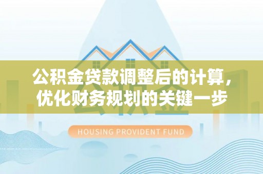 疏勒公积金贷款调整后的计算，优化财务规划的关键一步