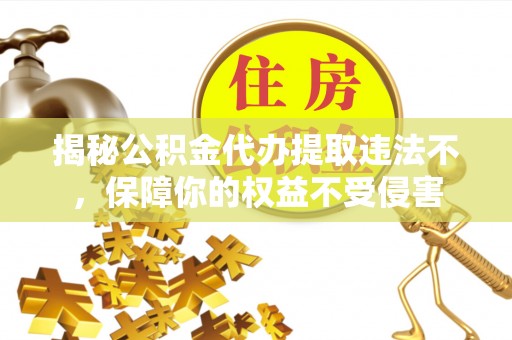 疏勒揭秘公积金代办提取违法不，保障你的权益不受侵害