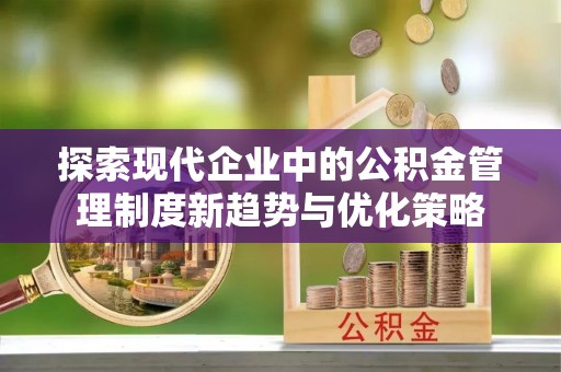 疏勒探索现代企业中的公积金管理制度新趋势与优化策略