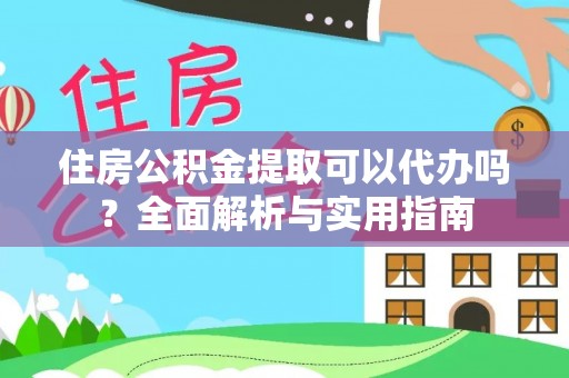 疏勒住房公积金提取可以代办吗？全面解析与实用指南