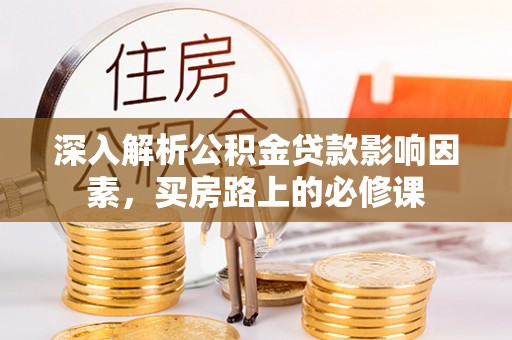 疏勒深入解析公积金贷款影响因素，买房路上的必修课