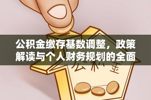疏勒公积金缴存基数调整，政策解读与个人财务规划的全面分析