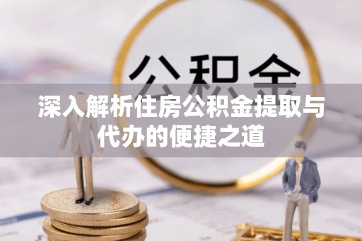 疏勒深入解析住房公积金提取与代办的便捷之道
