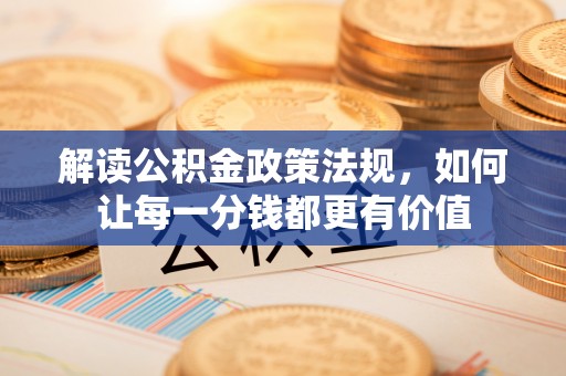 疏勒解读公积金政策法规，如何让每一分钱都更有价值