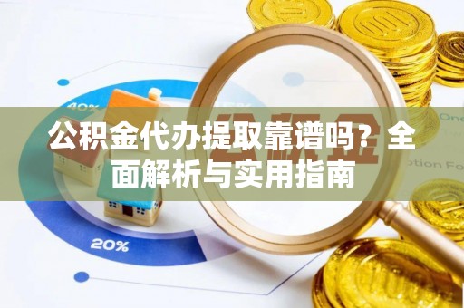 疏勒公积金代办提取靠谱吗？全面解析与实用指南