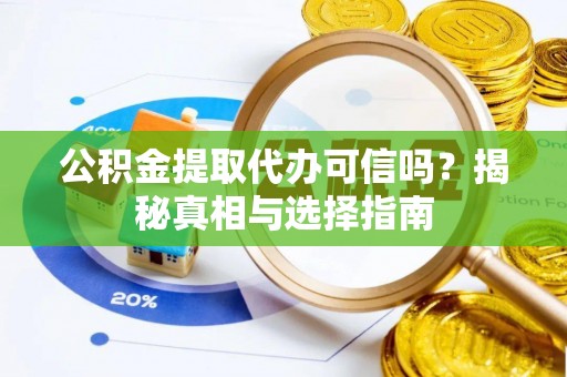 疏勒公积金提取代办可信吗？揭秘真相与选择指南