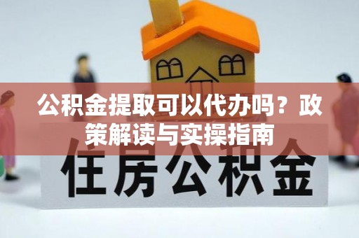 疏勒公积金提取可以代办吗？政策解读与实操指南