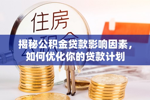 疏勒揭秘公积金贷款影响因素，如何优化你的贷款计划