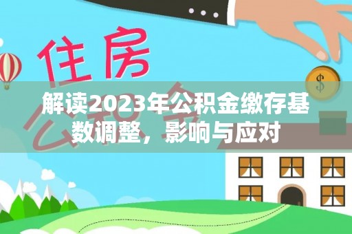 疏勒解读2023年公积金缴存基数调整，影响与应对