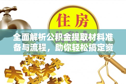 疏勒全面解析公积金提取材料准备与流程，助你轻松搞定资金提取