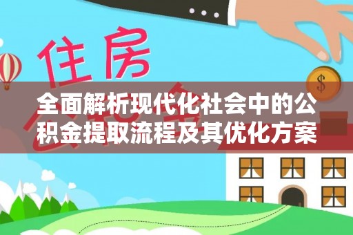 疏勒全面解析现代化社会中的公积金提取流程及其优化方案