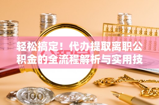 疏勒轻松搞定！代办提取离职公积金的全流程解析与实用技巧