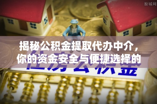 疏勒揭秘公积金提取代办中介，你的资金安全与便捷选择的平衡点