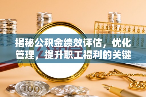 疏勒揭秘公积金绩效评估，优化管理，提升职工福利的关键一步