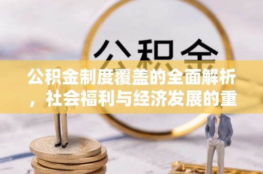 疏勒公积金制度覆盖的全面解析，社会福利与经济发展的重要纽带