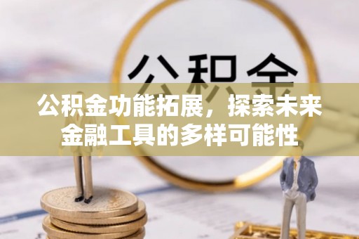 疏勒公积金功能拓展，探索未来金融工具的多样可能性