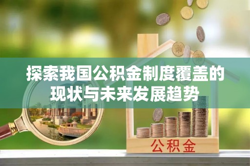疏勒探索我国公积金制度覆盖的现状与未来发展趋势
