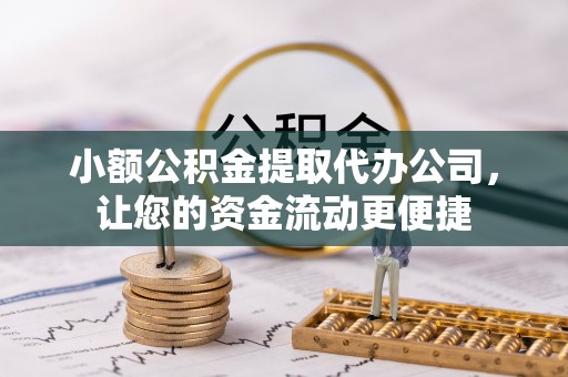 疏勒小额公积金提取代办公司，让您的资金流动更便捷