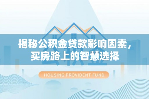 疏勒揭秘公积金贷款影响因素，买房路上的智慧选择