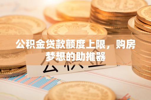 疏勒公积金贷款额度上限，购房梦想的助推器