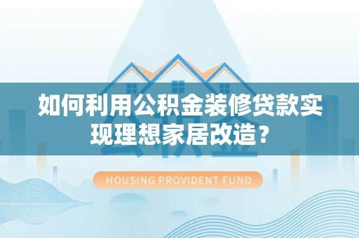 疏勒如何利用公积金装修贷款实现理想家居改造？