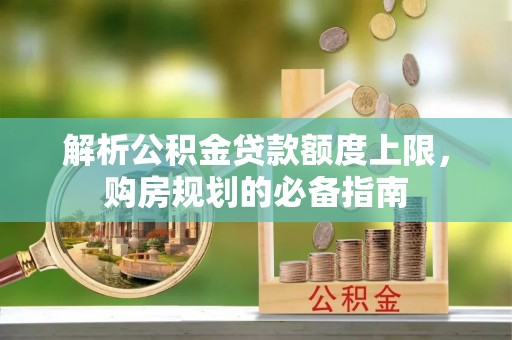 疏勒解析公积金贷款额度上限，购房规划的必备指南