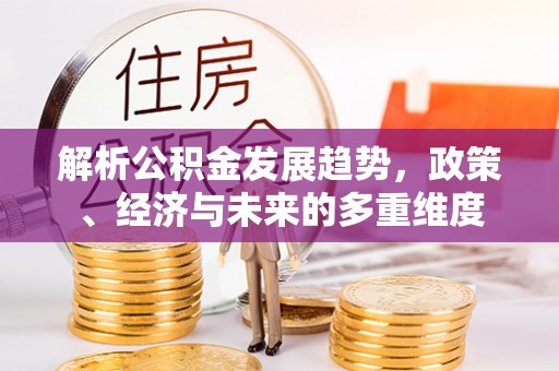 疏勒解析公积金发展趋势，政策、经济与未来的多重维度