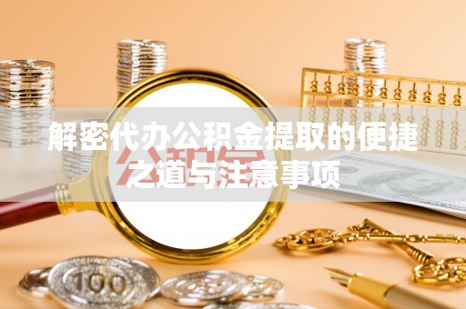 疏勒解密代办公积金提取的便捷之道与注意事项