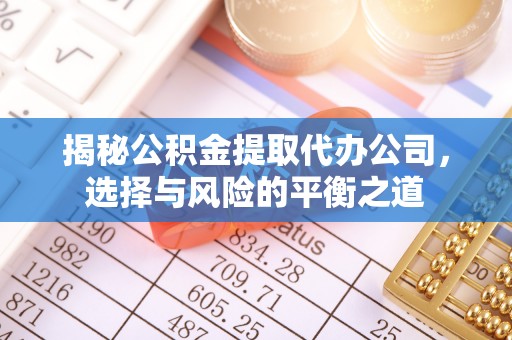 疏勒揭秘公积金提取代办公司，选择与风险的平衡之道