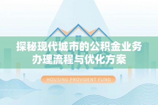 疏勒探秘现代城市的公积金业务办理流程与优化方案