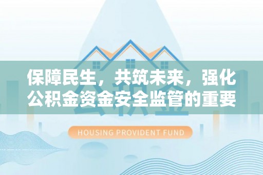 疏勒保障民生，共筑未来，强化公积金资金安全监管的重要性