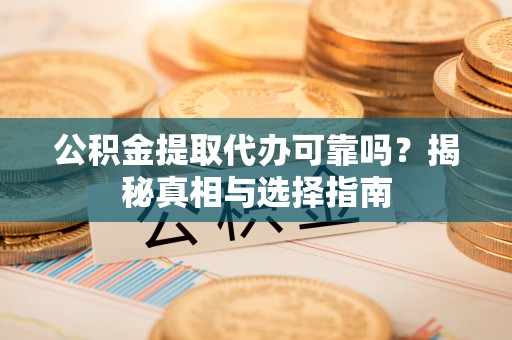 疏勒公积金提取代办可靠吗？揭秘真相与选择指南