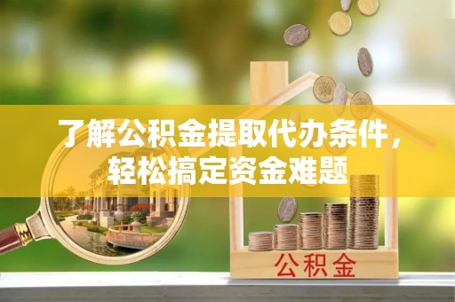 疏勒了解公积金提取代办条件，轻松搞定资金难题