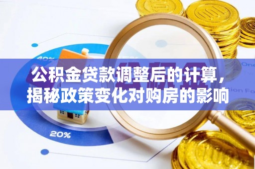 疏勒公积金贷款调整后的计算，揭秘政策变化对购房的影响