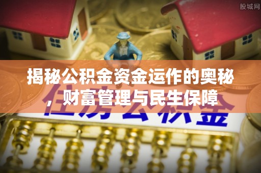 疏勒揭秘公积金资金运作的奥秘，财富管理与民生保障