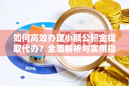 疏勒如何高效办理小额公积金提取代办？全面解析与实用指南