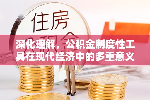 疏勒深化理解，公积金制度性工具在现代经济中的多重意义