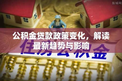 疏勒公积金贷款政策变化，解读最新趋势与影响