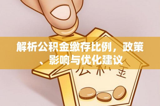 疏勒解析公积金缴存比例，政策、影响与优化建议
