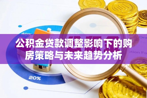 疏勒公积金贷款调整影响下的购房策略与未来趋势分析
